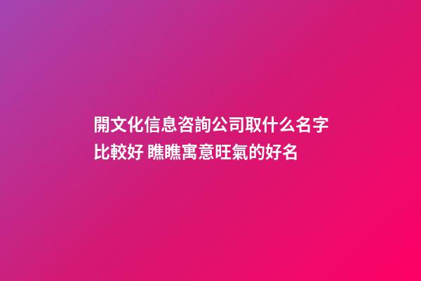 開文化信息咨詢公司取什么名字比較好 瞧瞧寓意旺氣的好名-第1張-公司起名-玄機派